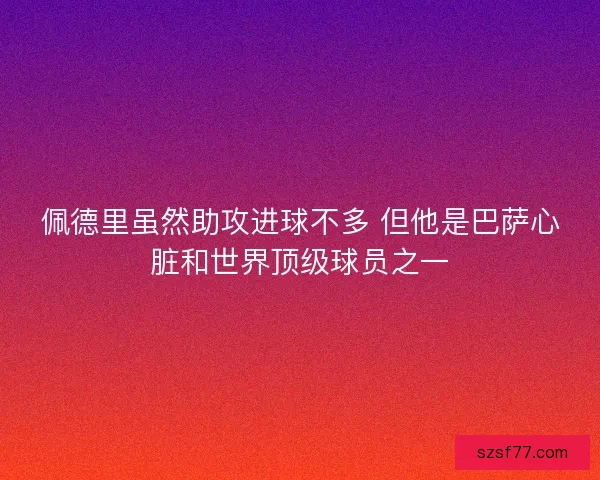 佩德里虽然助攻进球不多 但他是巴萨心脏和世界顶级球员之一