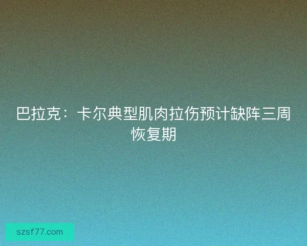 巴拉克：卡尔典型肌肉拉伤预计缺阵三周恢复期