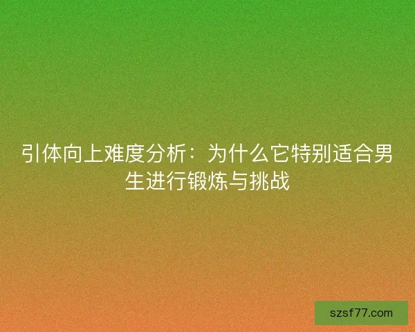 引体向上难度分析：为什么它特别适合男生进行锻炼与挑战
