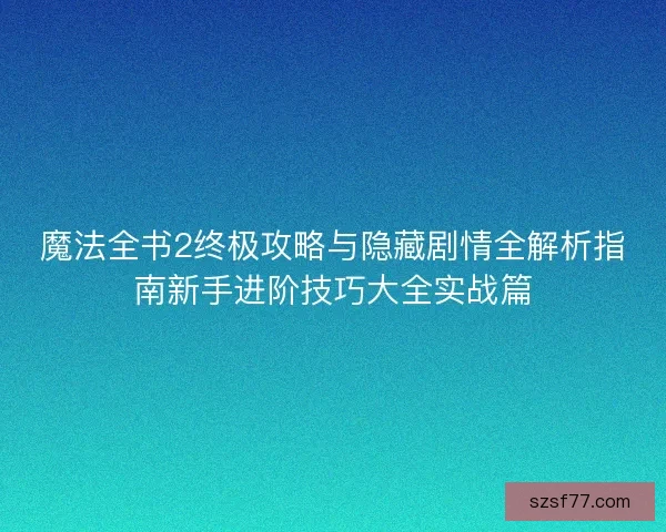 魔法全书2终极攻略与隐藏剧情全解析指南新手进阶技巧大全实战篇